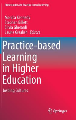 Practice-Based Learning in Higher Education: Jostling Cultures - Kennedy, Monica (Editor), and Billett, Stephen (Editor), and Gherardi, Silvia, Professor (Editor)