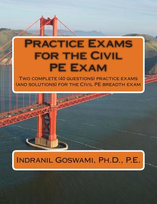 Practice Exams for the Civil PE Examination: Two practice exams (and solutions) geared towards the breadth portion of the Civil PE Exam - Goswami P E, Indranil