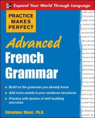 Practice Makes Perfect: Advanced French Grammar: All You Need to Know For Better Communication - Mazet, Vronique