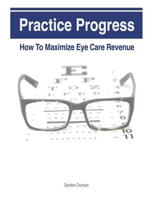 Practice Progress: How to Maximize Eye Care Revenue - Grauel, Jonathan, and Duncan, Gordon