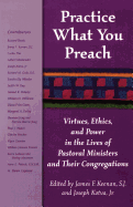 Practice What You Preach: Virtues, Ethics, and Power in the Lives of Pastoral Ministers and Their Congregations