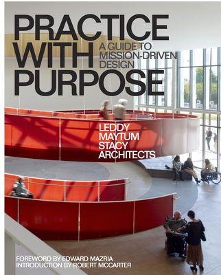 Practice with Purpose: A Guide to Mission-Driven Design - Architects, Leddy Maytum Stacy (As Told by), and McCarter, Robert (Introduction by), and Mazria, Edward (Foreword by)