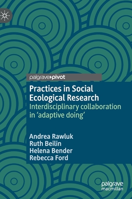 Practices in Social Ecological Research: Interdisciplinary Collaboration in 'Adaptive Doing' - Rawluk, Andrea, and Beilin, Ruth, and Bender, Helena