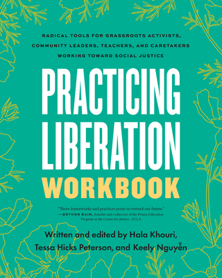 Practicing Liberation Workbook: Radical Tools for Grassroots Activists, Community Leaders, Teachers, and Caretakers Working Toward Social Justice - Hicks Peterson, Tessa (Editor), and Khouri, Hala (Editor), and Nguyen, Keely (Editor)