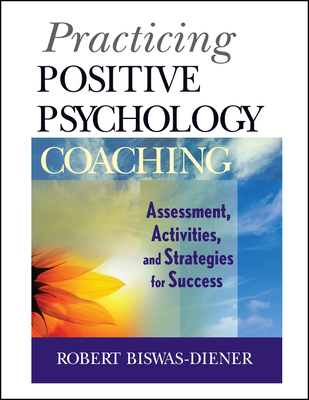 Practicing Positive Psychology Coaching: Assessment, Activities and Strategies for Success - Biswas-Diener, Robert