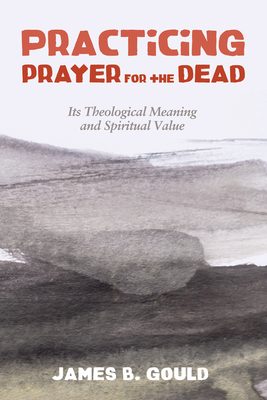 Practicing Prayer for the Dead - Gould, James B