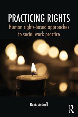 Practicing Rights: Human rights-based approaches to social work practice - Androff, David