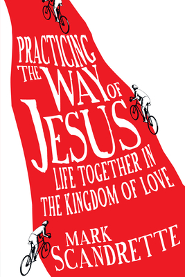 Practicing the Way of Jesus: Life Together in the Kingdom of Love - Scandrette, Mark