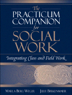 Practicum Companion for Social Work, the: Integrating Class and Field Work