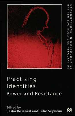 Practising Identities: Power and Resistance - Roseneil, Sasha, and Seymour, Julie (Editor)