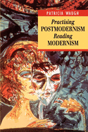 Practising Postmodernism/Reading Modernism