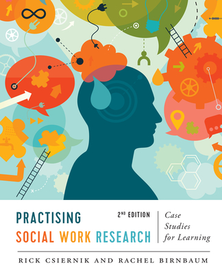 Practising Social Work Research: Case Studies for Learning, Second Edition - Csiernik, Rick, and Birnbaum, Rachel