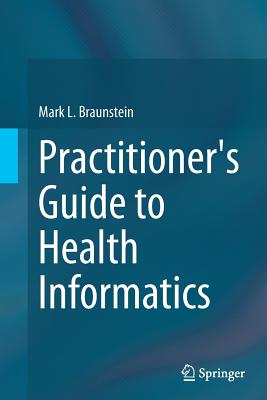 Practitioner's Guide to Health Informatics - Braunstein, Mark L