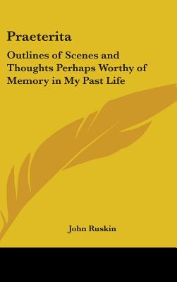 Praeterita: Outlines of Scenes and Thoughts Perhaps Worthy of Memory in My Past Life - Ruskin, John