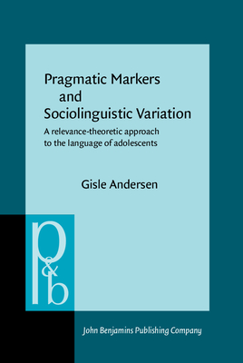 Pragmatic Markers and Sociolinguistic Variation: A Relevance-Theoretic Approach to the Language of Adolescents - Andersen, Gisle, Dr.