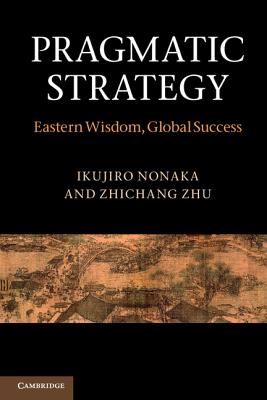 Pragmatic Strategy: Eastern Wisdom, Global Success - Nonaka, Ikujiro, and Zhu, Zhichang