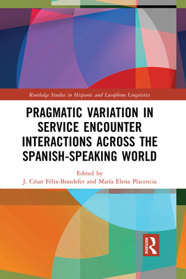 Pragmatic Variation in Service Encounter Interactions across the Spanish-Speaking World - Flix-Brasdefer, J. Csar (Editor), and Placencia, Maria Elena (Editor)