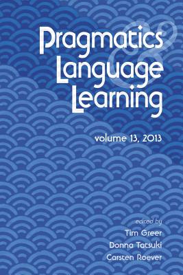 Pragmatics and Language Learning Volume 13 - Greer, Tim (Editor), and Tatsuki, Donna (Editor), and Roever, Carsten (Editor)