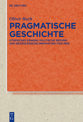 Pragmatische Geschichte: Utopisches Denken, Politische Reform Und Erz?hlerische Innovation 1720-1820 - Bach, Oliver