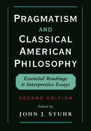 Pragmatism and Classical American Philosophy: Essential Readings and Interpretive Essays