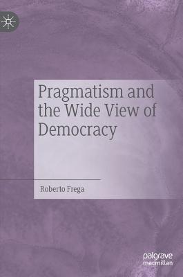 Pragmatism and the Wide View of Democracy - Frega, Roberto