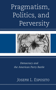 Pragmatism, Politics, and Perversity: Democracy and the American Party Battle