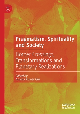 Pragmatism, Spirituality and Society: Border Crossings, Transformations and Planetary Realizations - Giri, Ananta Kumar (Editor)