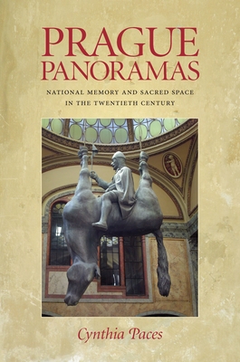 Prague Panoramas: National Memory and Sacred Space in the Twentieth Century - Paces, Cynthia