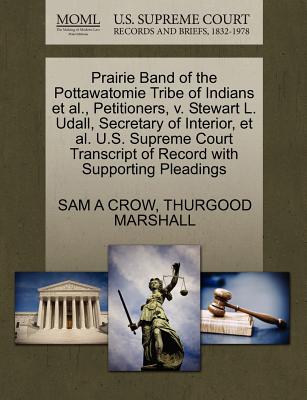 Prairie Band of the Pottawatomie Tribe of Indians et al., Petitioners, V. Stewart L. Udall, Secretary of Interior, et al. U.S. Supreme Court Transcript of Record with Supporting Pleadings - Crow, Sam A, and Marshall, Thurgood