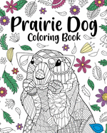 Prairie Dog Coloring Book: Coloring Books for Adults, Gifts for Prairie Dog Lover, Floral Mandala Coloring
