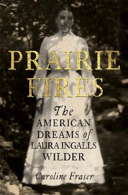 Prairie Fires: The American Dreams of Laura Ingalls Wilder - Fraser, Caroline