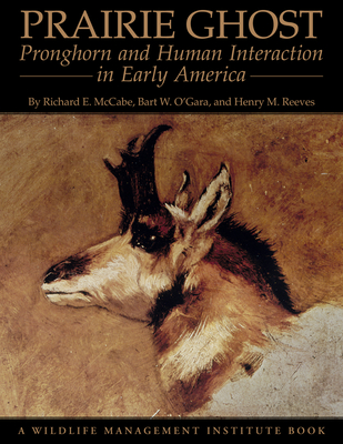 Prairie Ghost: Pronghorn and Human Interaction in Early America - McCabe, Richard E, and Reeves, Henry M, and O'Gara, Bart W