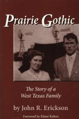 Prairie Gothic: The Story of a West Texas Family - Erickson, John R, and Kelton, Elmer (Foreword by)