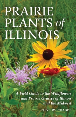 Prairie Plants of Illinois: A Field Guide to the Wildflowers and Prairie Grasses of Illinois and the Midwest - Chadde, Steve W