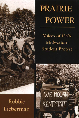 Prairie Power: Voices of 1960s Midwestern Student Protest Volume 1 - Lieberman, Robbie