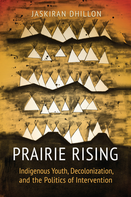 Prairie Rising: Indigenous Youth, Decolonization, and the Politics of Intervention - Dhillon, Jaskiran K
