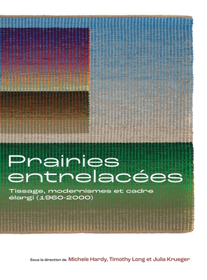 Prairies Entrelac?es: Tissage, Modernismes Et Cadre ?largi (1960-2000) - Hardy, Michele (Editor), and Long, Timothy (Editor), and Krueger, Julia (Editor)