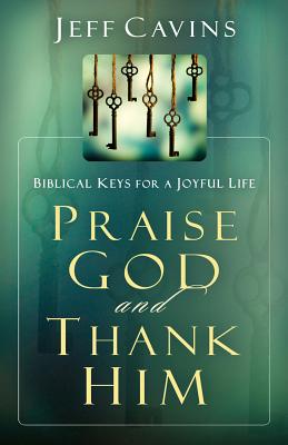 Praise God and Thank Him: Biblical Keys for a Joyful Life - Cavins, Jeff