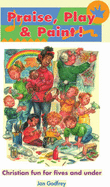 Praise, Play and Paint!: Christian Fun for Fives and Under - Godfrey, Janice M.