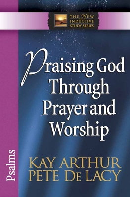 Praising God Through Prayer and Worship: Psalms - Arthur, Kay, and de Lacy, Pete
