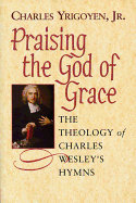 Praising the God of Grace Student: The Theology of Charles Wesley's Hymns