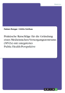 Praktische Ratschlage Fur Die Grundung Eines Medizinischen Versorgungszentrums (Mvzs) Mit Integrierter Public-Health-Perspektive