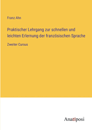 Praktischer Lehrgang zur schnellen und leichten Erlernung der franzsischen Sprache: Zweiter Cursus