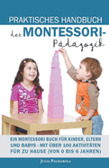 Praktisches Handbuch der Montessori - Pdagogik: Ein Montessori Buch fr Kinder, Eltern und Babys - Mit ber 100 Aktivitten fr zu Hause (von 0 bis 6 Jahren)