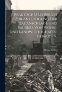 Praktisches Lehrbuch zur Anfertigung der Bauanschl?ge und Baurisse von Wohn- und Landwirthschafts-Geb?uden.