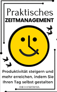 Praktisches Zeitmanagement: Produktivit?t steigern und mehr erreichen, indem Sie Ihren Tag selbst gestalten