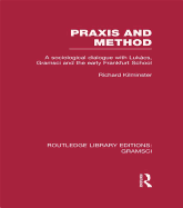 Praxis and Method (RLE: Gramsci): A Sociological Dialogue with Lukacs, Gramsci and the Early Frankfurt School