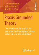 Praxis Grounded Theory: Theoriegenerierendes Empirisches Forschen in Medienbezogenen Lebenswelten. Ein Lehr- Und Arbeitsbuch