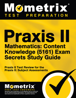 Praxis II Mathematics: Content Knowledge (5161) Exam Secrets Study Guide: Praxis II Test Review for the Praxis II: Subject Assessments - Mometrix Teacher Certification Test Team (Editor)
