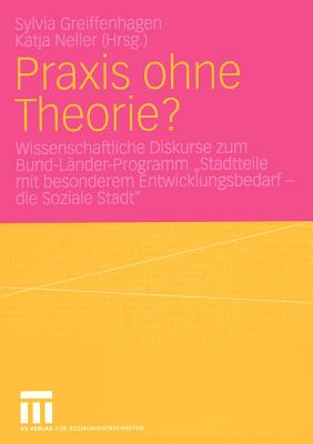 Praxis Ohne Theorie?: Wissenschaftliche Diskurse Zum Bund-Lander-Programm "Stadtteile Mit Besonderem Entwicklungsbedarf -- Die Soziale Stadt" - Greiffenhagen, Sylvia (Editor), and Neller, Katja (Editor)